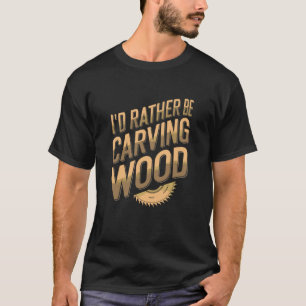 Carpentry And Woodworking, Id Rather Be Carving Wo T-Shirt