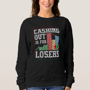 Cashing out is for losers for a Poker player Sweatshirt