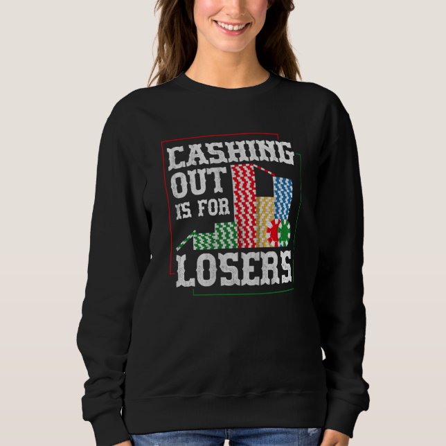 Cashing out is for losers for a Poker player Sweatshirt (Front)