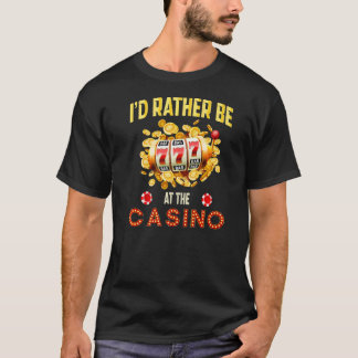 Casino  Gambling Gambler I'd Rather be at The Casi T-Shirt