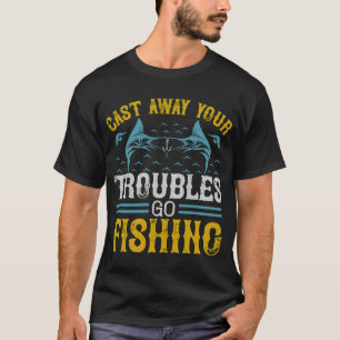 Cast Away Your Troubles Go Fishing - Angler Gift F T-Shirt