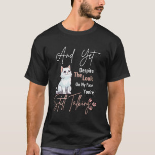 Cat And yet despite the look on my face you're sti T-Shirt