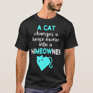 Cat Changes House Owner into a Homeowner Meow  T-Shirt
