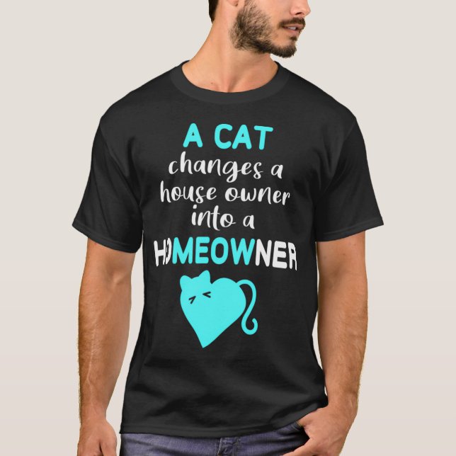 Cat Changes House Owner into a Homeowner Meow  T-Shirt (Front)