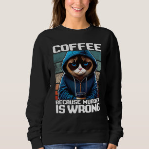 Cat Coffee I Coffee because murder is wrong  1 Sweatshirt