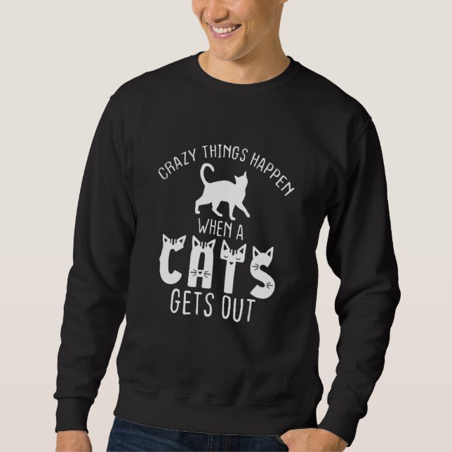 Cat  Crazy Hings Happen When A Cats Gets Out Sweatshirt (Front)