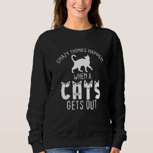 Cat  Crazy Hings Happen When A Cats Gets Out Sweatshirt