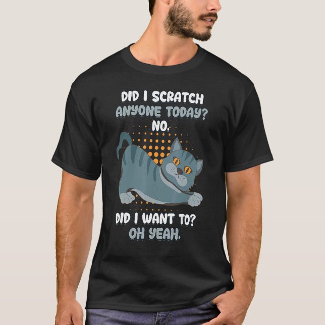 Cat Daddy Sarcastic Did I Scratch Anyone Today T-Shirt (Front)