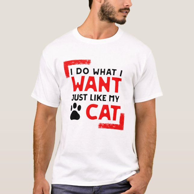 Cat Funny Desighn, I do what I want just like cat T-Shirt (Front)