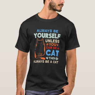 Cat  I Always Be Yourself Unless You Can Be A Cat T-Shirt