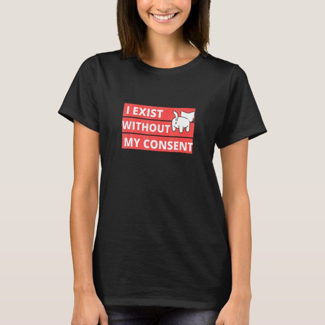 Cat I Existe Withou My Consent T-Shirt (Front)