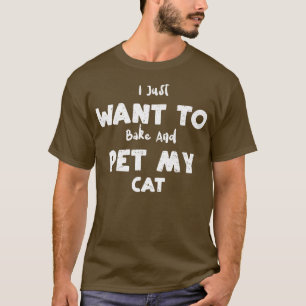 Cat I Just Want To Bake And Pet My Cat  Baking  T-Shirt