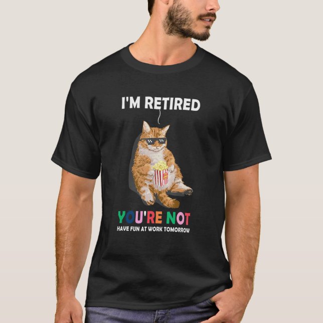 Cat Im Retired Youre Not Have Fun at Work Tomorrow T-Shirt (Front)