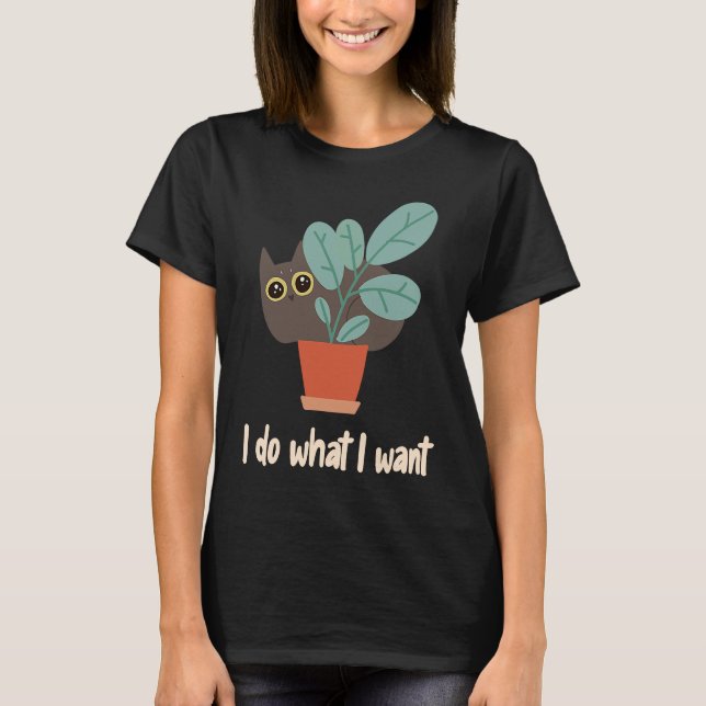 Cat In Flowerpot I Do What I Want Cat Owners Fun T-Shirt (Front)