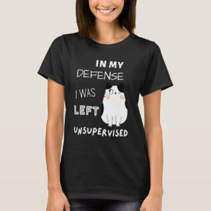 Cat In My Defense I Was Left Unsupervised T-Shirt