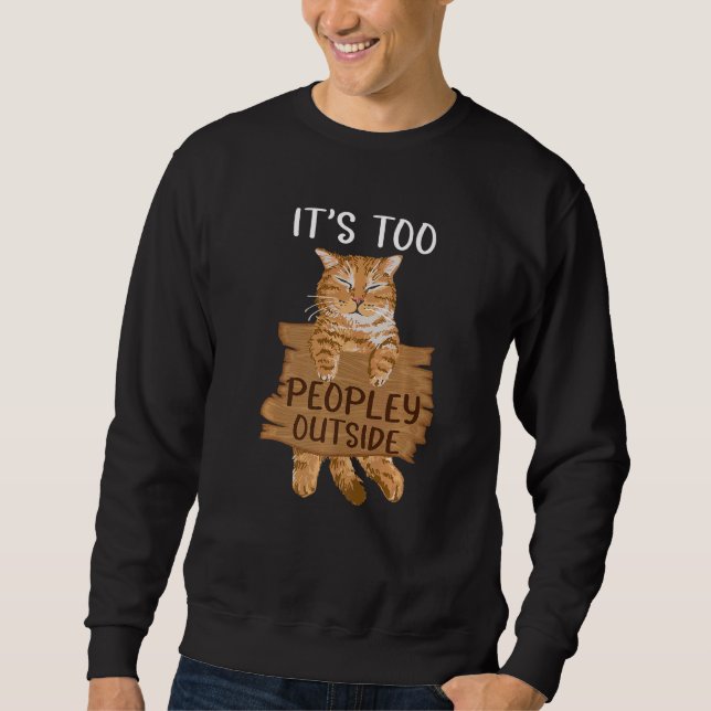 Cat It's Too Peopley Outside outfit for Introverts Sweatshirt (Front)