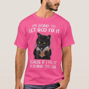 Cat Let God Fi It Because If I Fi It I M Going O J T-Shirt