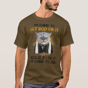 Cat Let God Fi It Because If I Fi It I'm Going To  T-Shirt
