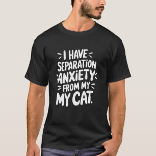 Cat Lover Anxiety, I Have Separation Anxiety From T-Shirt
