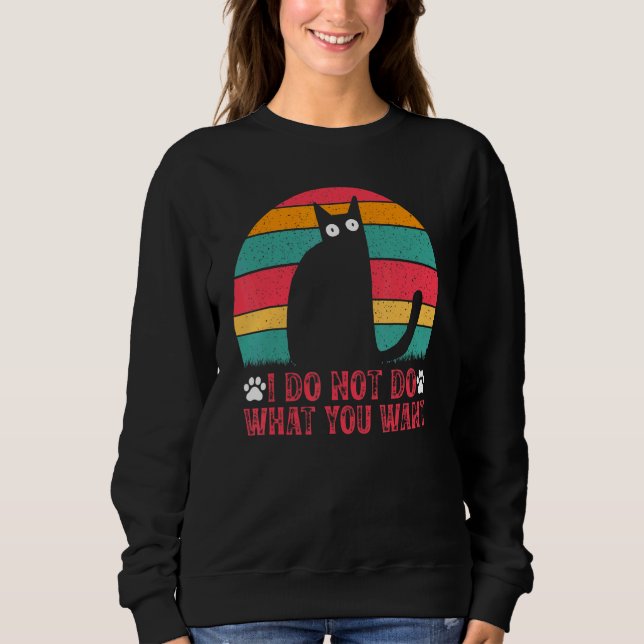 Cat Meme I Do Not Do What You Want I  Cat Meme Sweatshirt (Front)