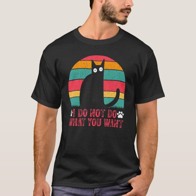 Cat Meme I Do Not Do What You Want I  Cat Meme T-Shirt (Front)