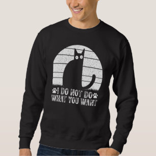 Cat Meme I Do Not Do What You Want I  Cat Sweatshirt