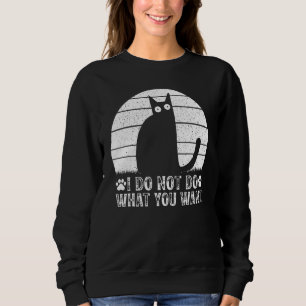 Cat Meme I Do Not Do What You Want I  Cat Sweatshirt