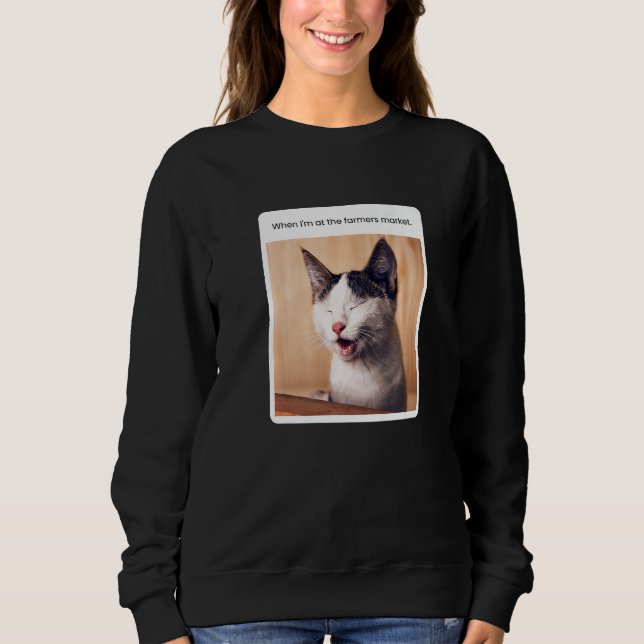 Cat Meme When I'm At The Farmer's Market Sweatshirt (Front)
