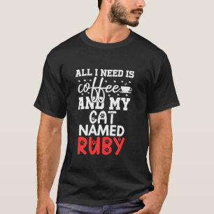 Cat Name Ruby Gifts All I Need Is Coffee Cat Named T-Shirt