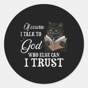 Cat Of Course I Talk To God Who Else Can I Trust Classic Round Sticker