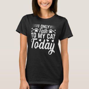 Cat Owner I Only Talk To My Cat Today I Cat T-Shirt