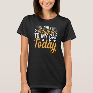 Cat Owner I Only Talk To My Cat Today I Cute Cat T-Shirt