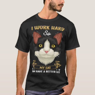 Cat  Owner  I Work Hard My Cat Have A Better Life T-Shirt