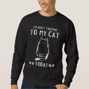Cat Owner I'm Only Talking To My Cat Today   Cat Sweatshirt