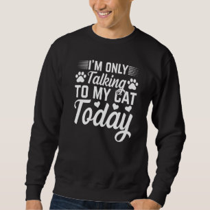 Cat Owner I'm Only Talking To My Cat Today Cute Ca Sweatshirt
