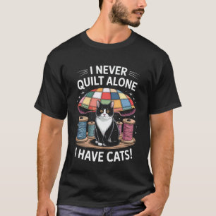 Cat Quilter I Never Quilt Alone I Have Cats For Ca T-Shirt