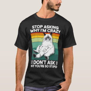 Cat Retro Stop Asking Why I'm Crazy You're So Stup T-Shirt