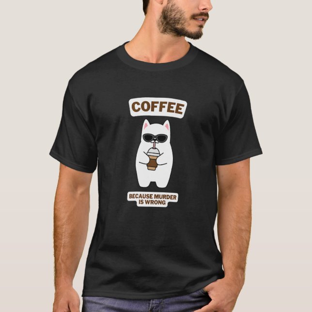 Cat Sarcasm Meme Funny Coffee Because Murder Is Wr T-Shirt (Front)