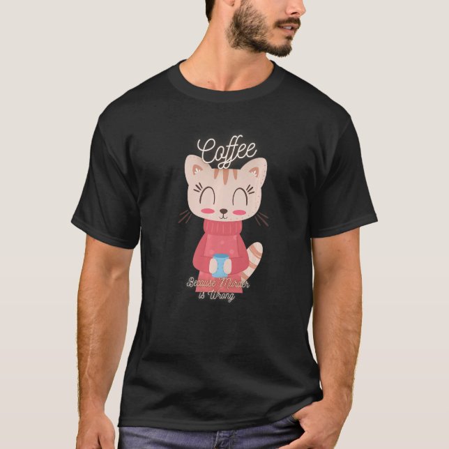 Cat Sarcasm Meme Funny Coffee Because Murder Is Wr T-Shirt (Front)