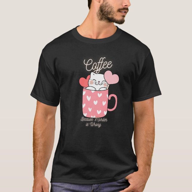Cat Sarcasm Meme Funny Coffee Because Murder Is Wr T-Shirt (Front)
