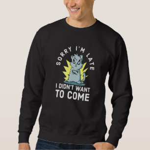 Cat Sarcastic Sorry Im Late I Didnt Want To Come Sweatshirt