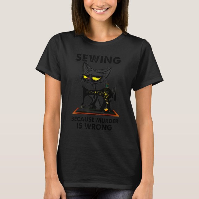 Cat Sewing Because Murder Is Wrong Sewing T-Shirt (Front)