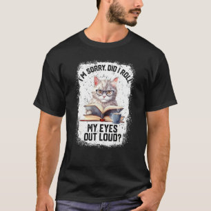 Cat Sorry Did I Roll My Eyes Out Loud Cat Humour T-Shirt