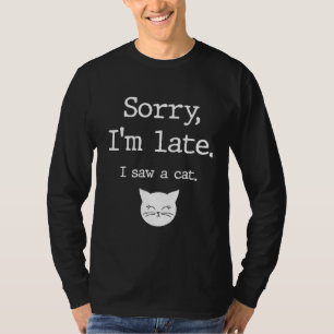 Cat  Sorry I'm Late I Saw A Cat T-Shirt