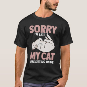 Cat Sorry Im Late My Cat Was Sitting On Me 1 T-Shirt