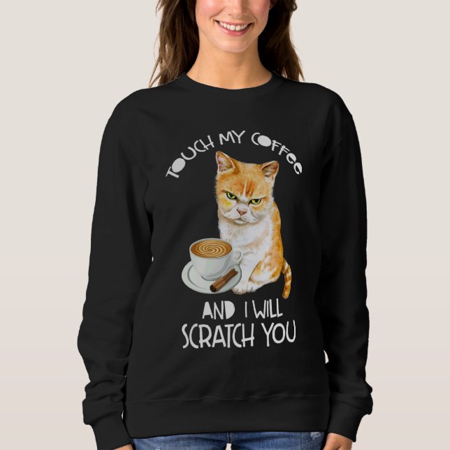 Cat  Touch My Coffee And I Will Scratch You Sweatshirt (Front)