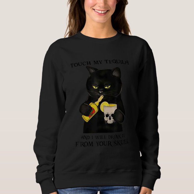 Cat Touch My Tequila And Will Drink It From You Sk Sweatshirt (Front)