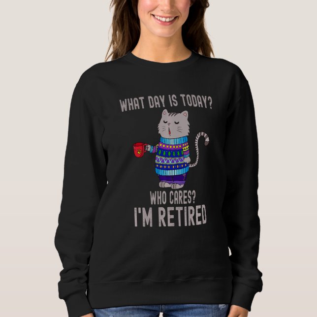 Cat What Day Is Today Who Cares I'm Retired Sweatshirt (Front)