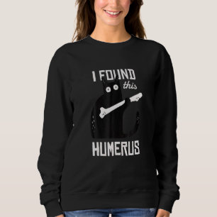 Cat With A Humerus Bone I Found His Humerus Sweatshirt