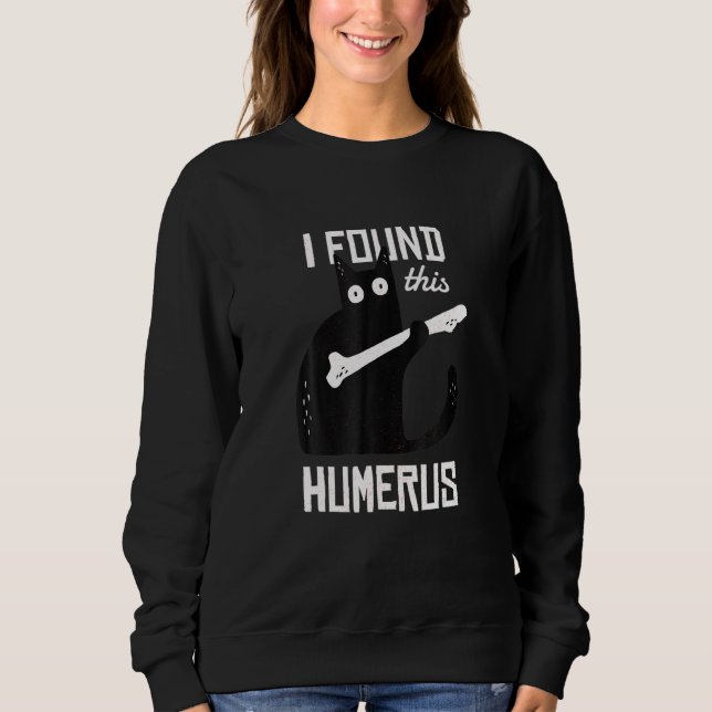 Cat With A Humerus Bone I Found His Humerus Sweatshirt (Front)